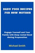 Baby Food Recipes for New Mother: Engage Yourself and Your Family with Deep rooted Good dieting Propensities (en Inglés)