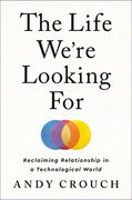 The Life We'Re Looking For: Reclaiming Relationship in a Technological World