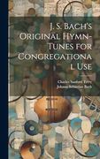 J. S. Bach's Original Hymn-Tunes for Congregational use (en Inglés)