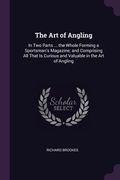The Art of Angling: In Two Parts ... the Whole Forming a Sportsman's Magazine; and Comprising All That Is Curious and Valuable in the Art (en Inglés)