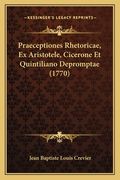 Praeceptiones Rhetoricae, Ex Aristotele, Cicerone Et Quintiliano Depromptae (1770) (en Latin)