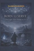 We Were Born To Serve. The Light That Dwells Within Us