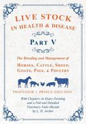 Live Stock in Health and Disease - Part V - The Breeding and Management of Horses, Cattle, Sheep, Goats, Pigs, and Poultry - With Chapters on Dairy Fa (en Inglés)
