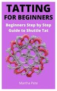 Tatting for Beginners: Beginners Step by Step Guide to Shuttle Tat (en Inglés)