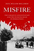 Misfire: The Sarajevo Assassination and the Winding Road to World war i (en Inglés)