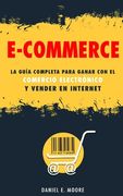 E-Commerce: La guía completa para ganar con el comercio electrónico y vender en Internet. Descubre todos los secretos del negocio