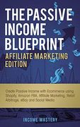 The Passive Income Blueprint Affiliate Marketing Edition: Create Passive Income With Ecommerce Using Shopify, Amazon Fba, Affiliate Marketing, Retail Arbitrage, Ebay and Social Media 