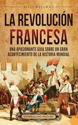 La Revolución Francesa: Una Apasionante Guía sobre un Gran Acontecimiento de la Historia Mundial