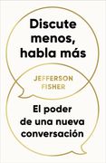 Discute menos, habla más. El poder de una nueva conversación / The Next Conversation: Argue Less, Talk More