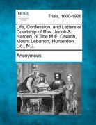 life, confession, and letters of courtship of rev. jacob s. harden, of the m.e. church, mount lebanon, hunterdon co., n.j.