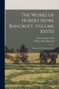 The Works of Hubert Howe Bancroft, Volume Xxviii: History of the Northwest Coast (en Inglés)