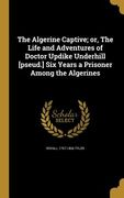 The Algerine Captive; or, The Life and Adventures of Doctor Updike Underhill [pseud.] Six Years a Prisoner Among the Algerines (en Inglés)