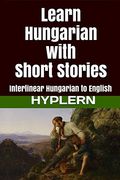 Learn Hungarian With Short Stories: Interlinear Hungarian to English: 3 (Learn Hungarian With Interlinear Stories for Beginners and Advanced Readers) (en Inglés)