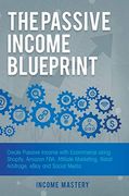 The Passive Income Blueprint: Create Passive Income With Ecommerce Using Shopify, Amazon Fba, Affiliate Marketing, Retail Arbitrage, Ebay and Social Media 