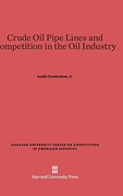 Crude oil Pipe Lines and Competition in the oil Industry (Harvard University Series on Competition in American Industr) 
