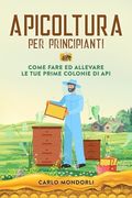 Apicoltura per principianti: Come fare ed allevare le tue prime colonie di api (en Inglés)