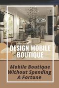 Design Mobile Boutique: Mobile Boutique Without Spending A Fortune: How To Start Mobile Boutique (en Inglés)