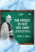 The Priest Is Not His Own.: Becoming The Father, God Has Called You To Be.