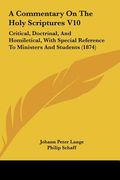 a commentary on the holy scriptures v10: critical, doctrinal, and homiletical, with special reference to ministers and students (1874) (en Inglés)