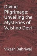 Divine Pilgrimage: Unveiling the Mysteries of Vaishno Devi (en Inglés)