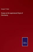 Essays on the Supernatural Origin of Christianity