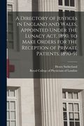 A Directory of Justices in England and Wales, Appointed Under the Lunacy Act, 1890, to Make Orders for the Reception of Private Patients. 1890-91 (en Inglés)