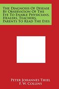 The Diagnosis of Disease by Observation of the Eye to Enable Physicians, Healers, Teachers, Parents to Read the Eyes