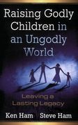 raising godly children in an ungodly world,leaving a lasting legacy