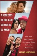7 Secretos De Qué Hace Duradero El Amor: Una Guía Para Parejas Nuevas de Cómo Salvar Tu Matrimonio