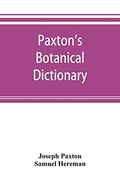 Paxton’S Botanical Dictionary; Comprising the Names, History, and Culture of all Plants Known in Britain; With a Full Explanation of Technical Terms de Samuel Hereman Joseph Paxton(Alpha Editions)