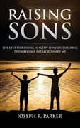 Raising Sons: The Keys to Raising Healthy Sons and Helping Them Become Extraordinary men (en Inglés)