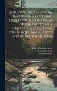 Johannis de Garlandia de Triumphis Ecclesiae Libri Octo. A Latin Poem of the Thirteenth Century. Edited, From the Unique Manuscript in the British mus (en Latin)
