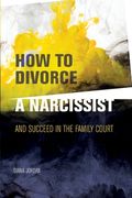How to Divorce a Narcissist: and succeed in the family court