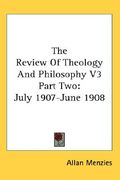 the review of theology and philosophy v3 part two: july 1907-june 1908 (en Inglés)
