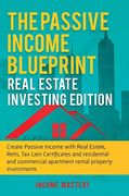 The Passive Income Blueprint: Real Estate Investing Edition: Create Passive Income With Real Estate, Reits, tax Lien Certificates and Residential and Commercial Apartment Rental Property Investments