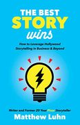 The Best Story Wins: How to Leverage Hollywood Storytelling in Business and Beyond 
