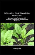 Spinach Cultivation Manual: Ultimate Guide For Sustainable Growing & Harvesting Techniques For Beginners (en Inglés)