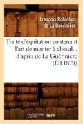 Traité d'Équitation Contenant l'Art de Monter À Cheval d'Après de la Guérinière (Éd.1879) (in French)