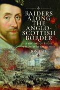 Raiders along the Anglo-Scottish Border. A History of those ‘Pacified’ by King James