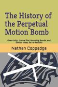The History of the Perpetual Motion Bomb: Over-Unity, Eternal Fire, Bouncing Bombs, and Similar Ideas, So Far Fanciful (en Inglés)