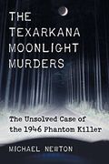 Texarkana Moonlight Murders: The Unsolved Case of the 1946 Phantom Killer
