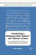 Constructing a Religiously Ideal ',Believer', and ',Woman', in Islam: Neo-traditional Salafi and Progressive Muslims' Methods of Interpretation (Palgrave Series in Islamic Theology, Law, and History)