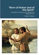 "Born of Water and of the Spirit": The Biblical Evidence for Baptismal Regeneration (en Inglés)