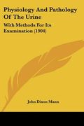 physiology and pathology of the urine: with methods for its examination (1904) (en Inglés)