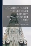 Constitutions of the Sisters of Charity, Servants of the Poor and Sick [microform] (en Inglés)