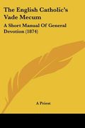 the english catholic's vade mecum: a short manual of general devotion (1874)