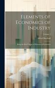 Elements of Economics of Industry: Being the First Volume of Elements of Economics; Volume 1 (en Inglés)