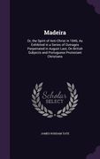 Madeira: Or, the Spirit of Anti-Christ in 1846, As Exhibited in a Series of Outrages Perpetrated in August Last, On British Sub (en Inglés)