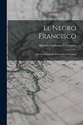 El Negro Francisco: Novela Orijinal de Costumbres Cubanas