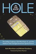 Hole in the Roof: The Dallas Cowboys, Clint Murchison Jr. , and the Stadium That Changed American Sports Forever (Swaim-Paup Sports Series, Sponsored by James c. '74 & Debra) 